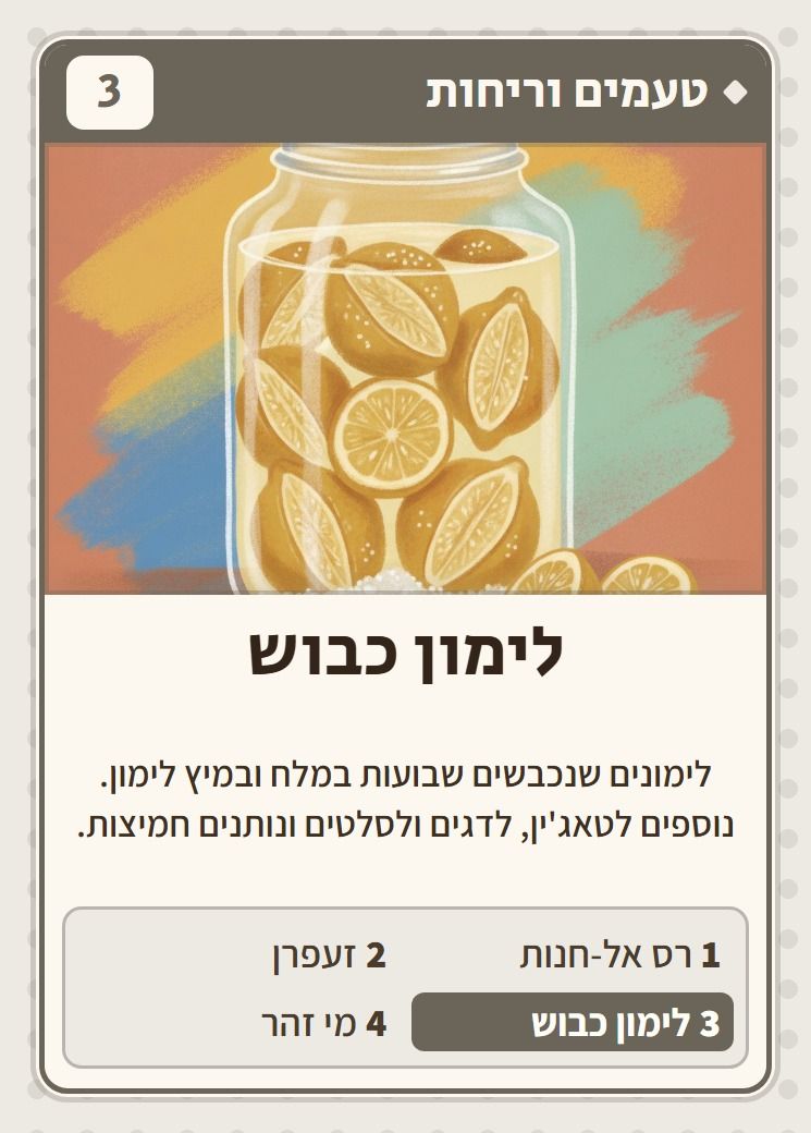 לימון כבוש, מסדרת טעמים וריחות: לימונים שנכבשים שבועות במלח ובמיץ לימון. נוספים לטאג׳ין, לדגים ולסלטים ונותנים חמיצות.