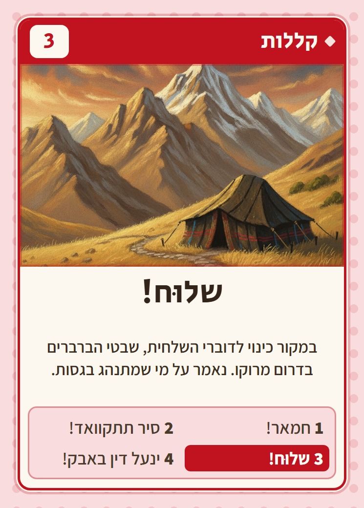 שלוּח!, מסדרת קללות: במקור כינוי לדוברי השלחית, שבטי הברברים בדרום מרוקו. נאמר על מי שמתנהג בגסות.